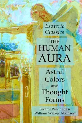 Ľudská aura: astrálne farby a myšlienkové formy: Ezoterická klasika - The Human Aura: Astral Colors and Thought Forms: Esoteric Classics