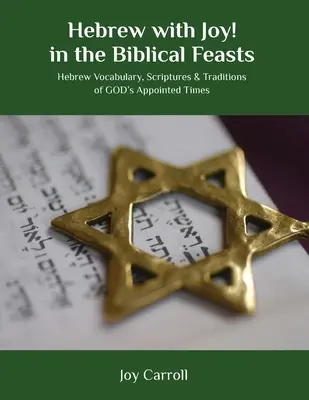 Hebrejčina s radosťou! v biblických sviatkoch: Hebrejská slovná zásoba, Písma a tradície BOHOM určených časov - Hebrew with Joy! in the Biblical Feasts: Hebrew Vocabulary, Scriptures & Traditions of GOD's Appointed Times