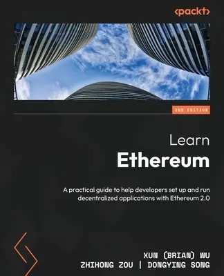 Naučte sa Ethereum - druhé vydanie: Praktická príručka, ktorá vývojárom pomôže vytvoriť a spustiť decentralizované aplikácie s Ethereum 2.0 (Wu Xun (Brian)) - Learn Ethereum - Second Edition: A practical guide to help developers set up and run decentralized applications with Ethereum 2.0 (Wu Xun (Brian))