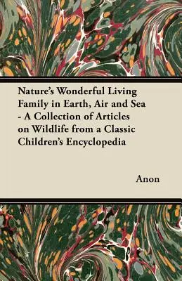 Úžasná živá rodina prírody na zemi, vo vzduchu a v mori - zbierka článkov o divokej prírode z klasickej detskej encyklopédie - Nature's Wonderful Living Family in Earth, Air and Sea - A Collection of Articles on Wildlife from a Classic Children's Encyclopedia