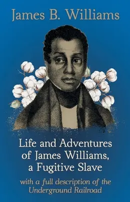 Život a dobrodružstvá Jamesa Williamsa, otroka na úteku: S úplným opisom podzemnej železnice - Life and Adventures of James Williams, a Fugitive Slave: With a Full Description of the Underground Railroad