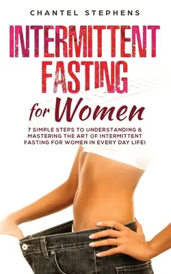 Prerušovaný pôst pre ženy: 7 jednoduchých krokov k pochopeniu a zvládnutiu umenia prerušovaného pôstu pre ženy v každodennom živote! - Intermittent Fasting for Women: 7 Simple Steps to Understanding & Mastering the Art of Intermittent Fasting for Women in Every Day Life!
