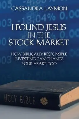 Našiel som Ježiša na burze Ako môže biblicky zodpovedné investovanie zmeniť aj vaše srdce - I Found Jesus in the Stock Market How Biblically Responsible Investing Can Change Your Heart, Too