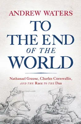 Až na koniec sveta: Nathanael Greene, Charles Cornwallis a preteky k Dánu - To the End of the World: Nathanael Greene, Charles Cornwallis, and the Race to the Dan