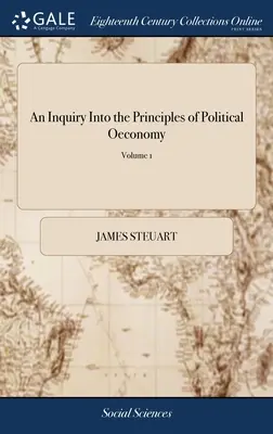 An Inquiry Into the Principles of Political Oeconomy: Eseje o vedách o vnútornej politike slobodných národov. Sir James Steuart, Bart. In - An Inquiry Into the Principles of Political Oeconomy: Being an Essay on the Science of Domestic Policy in Free Nations. By Sir James Steuart, Bart. In