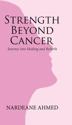 Sila za hranicami rakoviny: Cesta k uzdraveniu a znovuzrodeniu - Strength Beyond Cancer: Journey into Healing and Rebirth