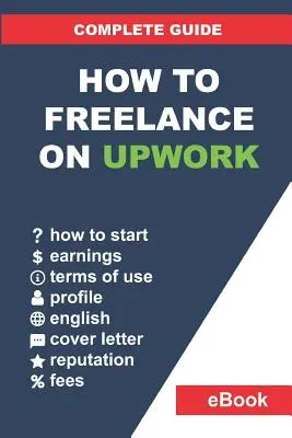 Ako pracovať na voľnej nohe na portáli Upwork: Kompletný sprievodca: Ako si vybudovať úspešnú kariéru na diaľku na Upwork a krok za krokom zvýšiť zárobok. - How to Freelance on Upwork: Complete Guide: How to Build a Successful Remote Work Career on Upwork and Step-By-Step Increase Earnings.