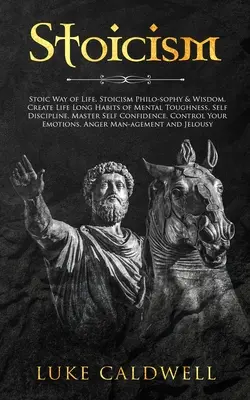 Stoicizmus: Stoický spôsob života, stoická filo-sofia a múdrosť. Vytvorenie celoživotných návykov duševnej odolnosti, Sebadisciplína. Majster - Stoicism: Stoic Way of Life, Stoicism Philo-sophy & Wisdom. Create Life Long Habits of Mental Toughness, Self Discipline. Master
