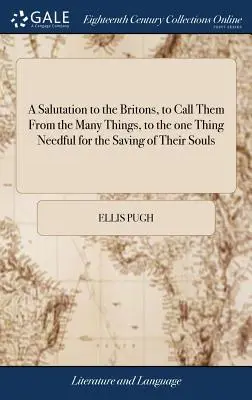 A Salutation to the Britons, to call them From the Many Things, to the one Thing Needful for the Saving of Their Souls: ... by Ellis Pugh. Preklad: - A Salutation to the Britons, to Call Them From the Many Things, to the one Thing Needful for the Saving of Their Souls: ... By Ellis Pugh. Translated