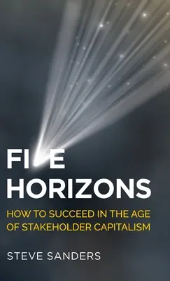 Päť horizontov: Ako uspieť vo veku kapitalizmu zainteresovaných strán - Five Horizons: How to Succeed in the Age of Stakeholder Capitalism