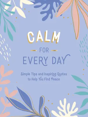 Kľud na každý deň: Jednoduché rady a inšpiratívne citáty, ktoré vám pomôžu nájsť pokoj - Calm for Every Day: Simple Tips and Inspiring Quotes to Help You Find Peace