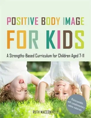 Pozitívny obraz tela pre deti: Kurikulum pre deti vo veku 7-11 rokov založené na silných stránkach - Positive Body Image for Kids: A Strengths-Based Curriculum for Children Aged 7-11