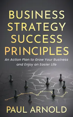 Zásady úspešnej obchodnej stratégie: Akčný plán na rozvoj vášho podnikania a ľahší život - Business Strategy Success Principles: An Action Plan to Grow Your Business and Enjoy an Easier Life