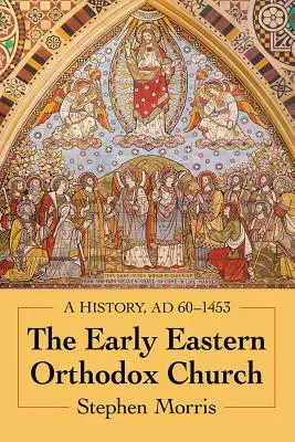 Raná východná pravoslávna cirkev: Dejiny, Ad 60-1453 - The Early Eastern Orthodox Church: A History, Ad 60-1453