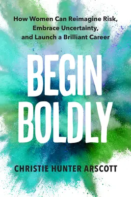 Začnite odvážne: Ako si ženy môžu znovu predstaviť riziko, prijať neistotu a začať skvelú kariéru - Begin Boldly: How Women Can Reimagine Risk, Embrace Uncertainty & Launch a Brilliant Career