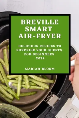 Breville Smart Air Fryer: Vychutnajte si lahodné recepty, ktorými prekvapíte svojich hostí, pre začiatočníkov - Breville Smart Air Fryer: Delicious Recipes to Surprise Your Guests for Beginners