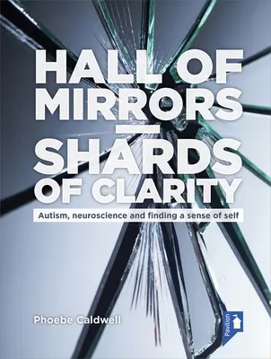 Zrkadlová sieň - čriepky jasnosti: Autizmus, neuroveda a hľadanie zmyslu pre seba samého - Hall of Mirrors - Shards of Clarity: Autism, Neuroscience and Finding a Sense of Self