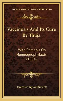 Vakcinóza a jej liečba pomocou Thuja: S poznámkami o homeoprofylaxii (1884) - Vaccinosis and Its Cure by Thuja: With Remarks on Homeoprophylaxis (1884)