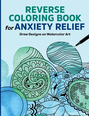Reverzné maľovanky na zmiernenie úzkosti: Kreslenie vzorov na akvarel - Reverse Coloring Book for Anxiety Relief: Draw Designs on Watercolor Art