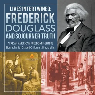 Prepletené životy: Frederick Douglass a Sojourner Truth Afroamerickí bojovníci za slobodu Životopisy pre deti 5. ročníka - Lives Intertwined: Frederick Douglass and Sojourner Truth African American Freedom Fighters Biography 5th Grade Children's Biographies