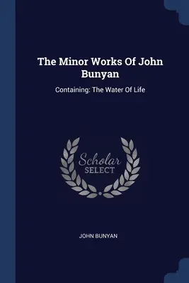 Drobné diela Johna Bunyana: Obsahujúce: Vodu života - The Minor Works Of John Bunyan: Containing: The Water Of Life