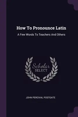 Ako vyslovovať latinčinu: Niekoľko slov pre učiteľov a iných - How To Pronounce Latin: A Few Words To Teachers And Others