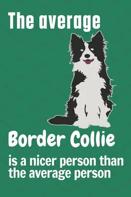 Priemerná border kolia je milší človek ako priemerný človek: Pre fanúšikov psov border kolie - The average Border Collie is a nicer person than the average person: For Border Collie Dog Fans