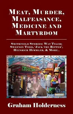 Mäso, vražda, zneužitie, medicína a mučeníctvo: Smithfieldské príbehy: Wat Tyler, Anne Askew, Sweeney Todd, Jack Rozparovač, Heinrich Himmler a ďalší . - Meat, Murder, Malfeasance, Medicine and Martyrdom: Smithfield Stories: Wat Tyler, Anne Askew, Sweeney Todd, Jack the Ripper, Heinrich Himmler & More .