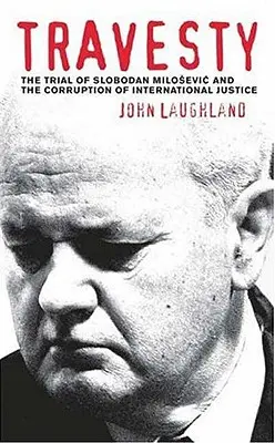 Travesty: Proces so Slobodanom Miloševičom a korupcia medzinárodnej spravodlivosti - Travesty: The Trial Of Slobodan Milosevic And The Corruption Of International Justice