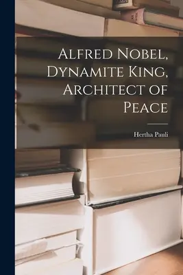 Alfred Nobel, kráľ dynamitu, architekt mieru - Alfred Nobel, Dynamite King, Architect of Peace