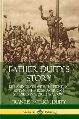 Príbeh otca Duffyho: Život a smrť v šesťdesiatom deviatom - írski americkí vojaci v prvej svetovej vojne - Father Duffy's Story: Life and Death with the Fighting Sixty-Ninth - Irish American Soldiers in World War One