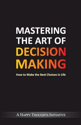 Zvládnutie umenia rozhodovania - Ako sa v živote rozhodovať čo najlepšie - Mastering The Art Of Decision Making - How To Make The Best Choices In Life