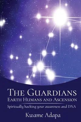 Strážcovia, pozemšťania a vzostup: Duchovný hacking vášho vedomia a DNA - The Guardians, Earth Humans, and Ascension: Spiritually Hacking Your Awareness and DNA
