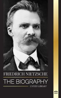 Friedrich Nietzsche: Nietzsche - životopis kultúrneho kritika, ktorý nanovo definoval moc, vôľu, dobro a zlo - Friedrich Nietzsche: The Biography of a Cultural Critic that Redefined Power, Will, Good and Evil