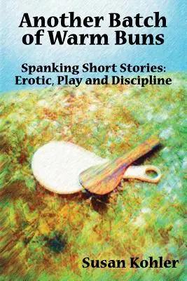 Ďalšia dávka teplých buchiet: Krátke príbehy o výprasku: erotické, hravé a disciplinujúce - Another Batch of Warm Buns: Spanking short stories: erotic, play and discipline