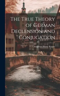 Pravdivá teória nemeckej deklinácie a konjugácie - The True Theory of German Declension and Conjugation