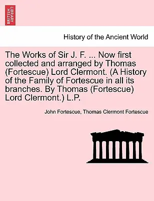 The Works of Sir J. F. ... Teraz prvýkrát zozbieral a usporiadal Thomas (Fortescue) lord Clermont. (Dejiny rodu Fortescue vo všetkých jeho vetvách) - The Works of Sir J. F. ... Now first collected and arranged by Thomas (Fortescue) Lord Clermont. (A History of the Family of Fortescue in all its bran