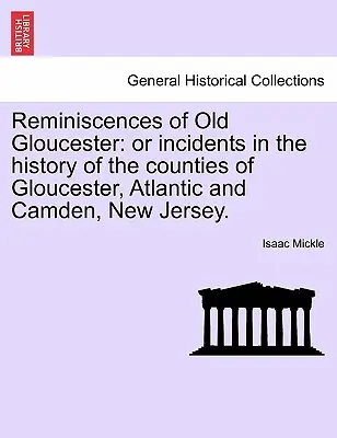 Spomienky na starý Gloucester: Incidents in the History of the Counties of Gloucester, Atlantic and Camden, New Jersey. - Reminiscences of Old Gloucester: Or Incidents in the History of the Counties of Gloucester, Atlantic and Camden, New Jersey.