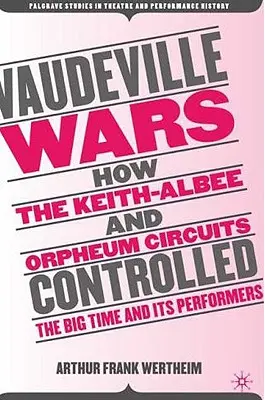 Vaudevillové vojny: Ako okruhy Keith-Albee a Orpheum kontrolovali veľký čas a jeho účinkujúcich - Vaudeville Wars: How the Keith-Albee and Orpheum Circuits Controlled the Big-Time and Its Performers