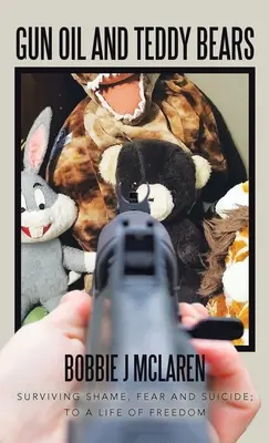 Gun Oil and Teddy Bears (Olej z pištole a plyšoví medvedíci): Prežiť hanbu, strach a samovraždu; k slobodnému životu - Gun Oil and Teddy Bears: Surviving Shame, Fear and Suicide; to a Life of Freedom
