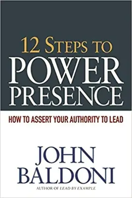12 krokov k prítomnosti moci: Ako presadiť svoju autoritu pri vedení - 12 Steps to Power Presence: How to Assert Your Authority to Lead