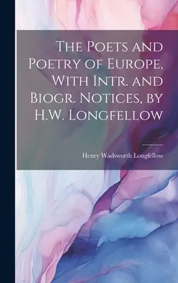 The Poets and Poetry of Europe, With Intr. and Biogr. H.W. Longfellow - The Poets and Poetry of Europe, With Intr. and Biogr. Notices, by H.W. Longfellow