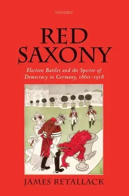 Červené Sasko: Volebné boje a prízrak demokracie v Nemecku, 1860-1918 - Red Saxony: Election Battles and the Spectre of Democracy in Germany, 1860-1918