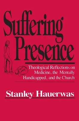 Trpiaca prítomnosť: Teologické úvahy o medicíne, mentálne postihnutých a Cirkvi - Suffering Presence: Theological Reflections on Medicine, the Mentally Handicapped, and the Church