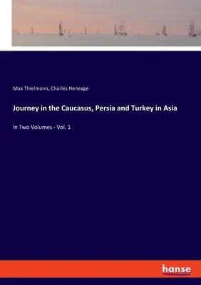 Cesta po Kaukaze, Perzii a Turecku v Ázii: v dvoch zväzkoch - 1. diel - Journey in the Caucasus, Persia and Turkey in Asia: in Two Volumes - Vol. 1