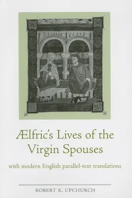 Aelfricove Životy panenských manželov: S modernými anglickými paralelnými prekladmi - Aelfric's Lives of the Virgin Spouses: With Modern English Parallel-Text Translations