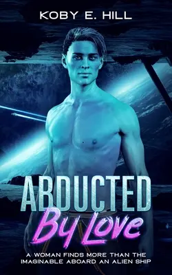 Unesený láskou: Žena nájde na palube mimozemskej lode viac, než si dokáže predstaviť (sci-fi Únosová romanca) - Abducted By Love: A Woman Finds More Than The Imaginable Aboard An Alien Ship (Sci-fi Abduction Romance)