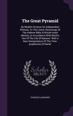 Veľká pyramída: Moderná veda je nezávislým svedkom doslovnej chronológie hebrejskej Biblie a britsko-izraelskej identity, In - The Great Pyramid: By Modern Science An Independent Witness, To The Literal Chronology Of The Hebrew Bible, & British-israel Identity, In