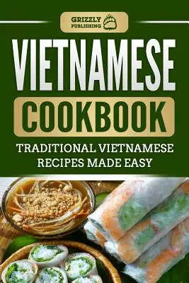 Vietnamská kuchárska kniha: Tradičné vietnamské recepty pripravené jednoducho - Vietnamese Cookbook: Traditional Vietnamese Recipes Made Easy