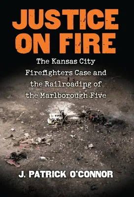 Spravodlivosť v ohni: Prípad hasičov z Kansas City a obvinenie pätice z Marlborough - Justice on Fire: The Kansas City Firefighters Case and the Railroading of the Marlborough Five